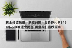 黄金投资晨报：利空频现！金价挣扎于1490小心今晚遭大抛售-黄金今日暴跌因素