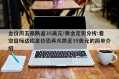 金价周五暴跌逾35美元!黄金走势分析:看空目标达成金价恐再大跌近35美元的简单介绍