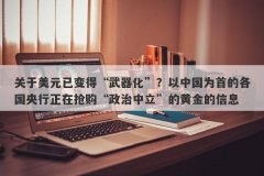 关于美元已变得“武器化”？以中国为首的各国央行正在抢购“政治中立”的黄金的信息