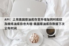 API：上周美国原油库存意外增加同时库欣及精炼油库存也大增-美国原油库存数据下次公布时间