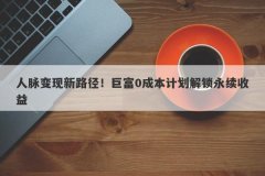 人脉变现新路径！巨富0成本计划解锁永续收益