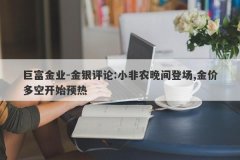 巨富金业-金银评论:小非农晚间登场,金价多空开始预热